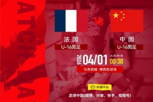 官方：4月1日00:30蒙太古杯首轮中国U16男足vs法国，足球中国直播